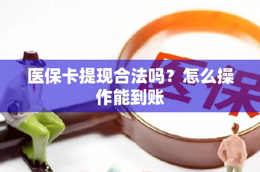 医保卡提现合法吗？怎么操作能到账